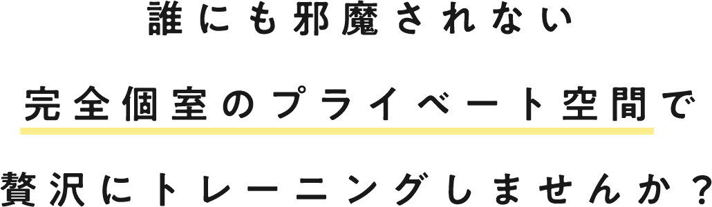 誰にも邪魔されない完全個室のプライベート空間で贅沢にトレーニングしませんか？